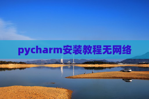 pycharm安装教程无网络 pycharm安装教程无网络